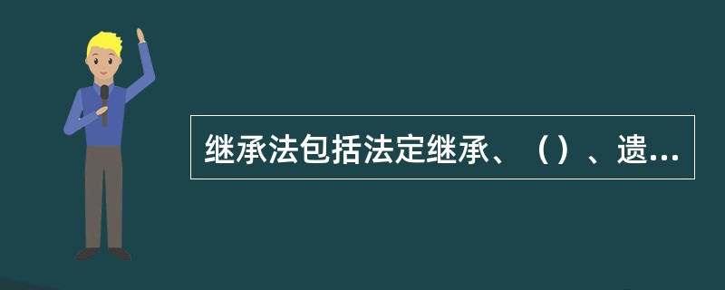 继承法包括法定继承、（）、遗赠继承、涉外继承。