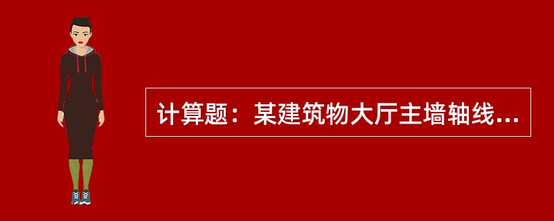 计算题：某建筑物大厅主墙轴线----轴线长52.24m，宽14.87m，墙厚0.