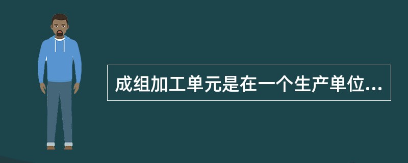 成组加工单元是在一个生产单位内，配备某些不同类型的加工设备和多功能的工艺设备，完