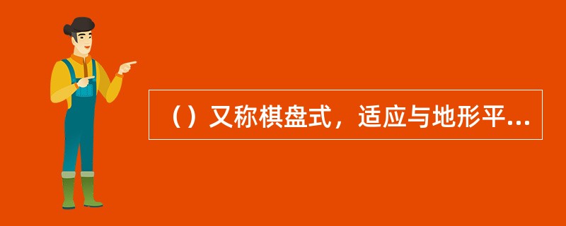 （）又称棋盘式，适应与地形平坦的城市。