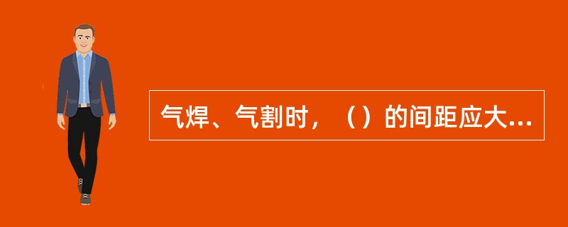 气焊、气割时，（）的间距应大于10m