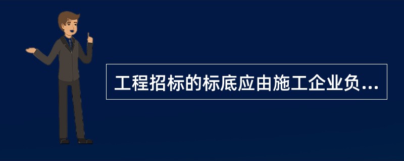 工程招标的标底应由施工企业负责编制。