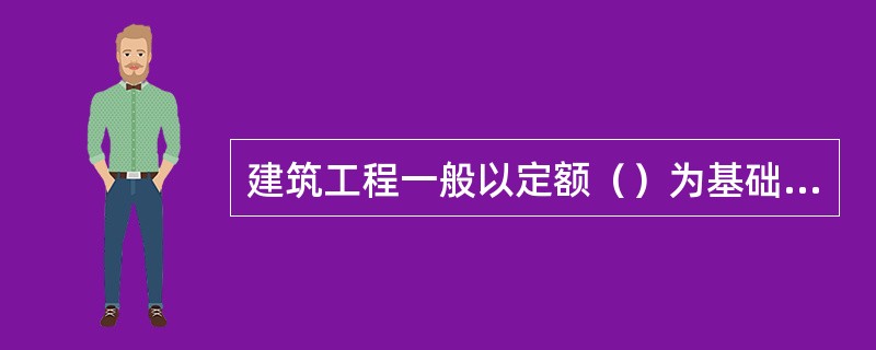 建筑工程一般以定额（）为基础计算各项费用。