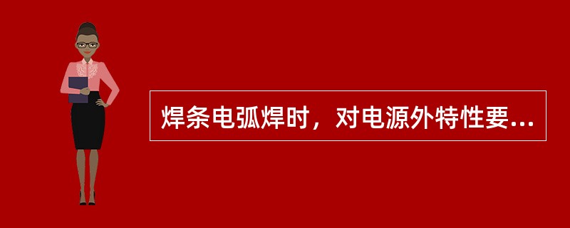 焊条电弧焊时，对电源外特性要求是具有（）外特性