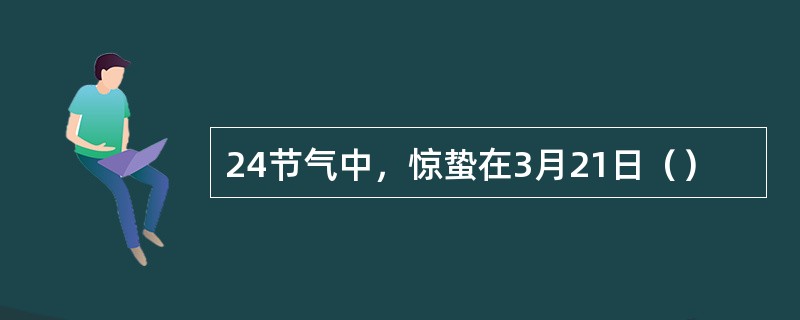 24节气中，惊蛰在3月21日（）