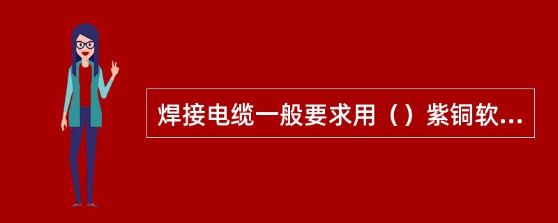 焊接电缆一般要求用（）紫铜软线制成