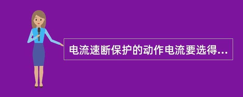 电流速断保护的动作电流要选得大于被保护设备（线路）末端的最大短路电流，这就保证了