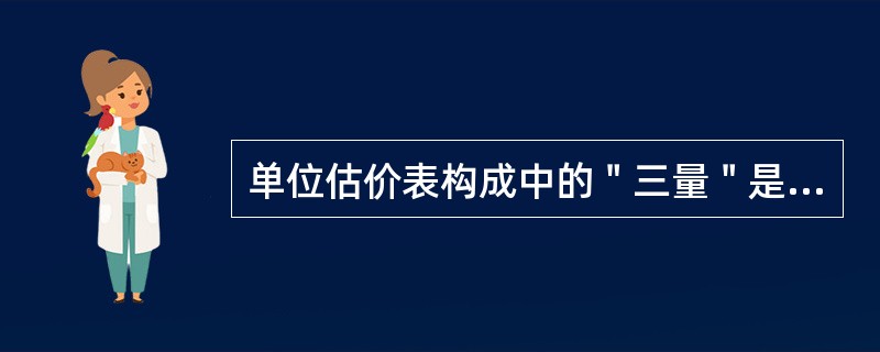 单位估价表构成中的＂三量＂是指（）．