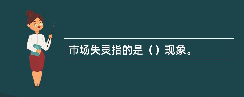 市场失灵指的是（）现象。