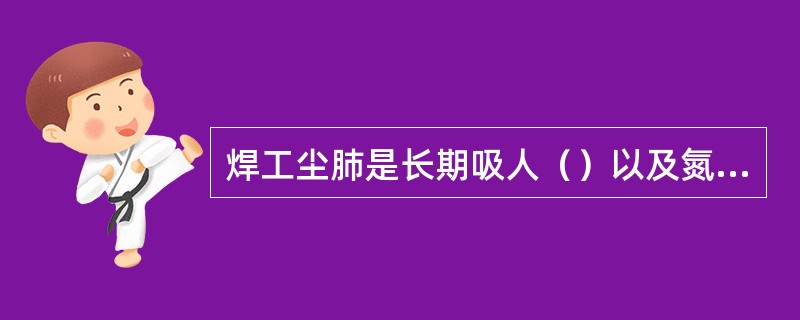 焊工尘肺是长期吸人（）以及氮氧化物等混合性烟尘所致