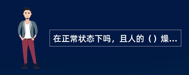 在正常状态下吗，且人的（）燥时，可取人体电阻值为1700Ω
