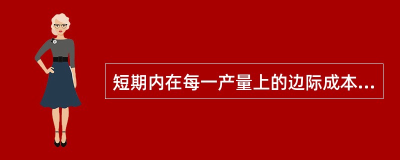 短期内在每一产量上的边际成本值应该（）