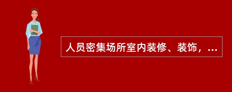 人员密集场所室内装修、装饰，应当按照消防技术标准的要求，使用（）材料。