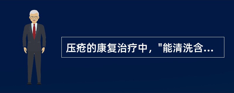 压疮的康复治疗中，"能清洗含黏稠渗出物、腐败或坏死组织的压疮"属于（）。