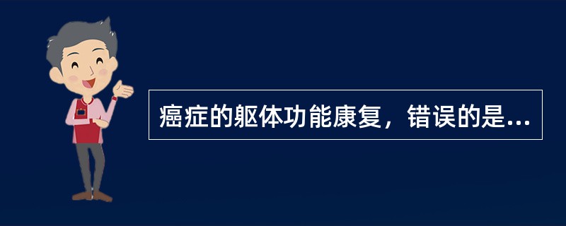 癌症的躯体功能康复，错误的是（）。