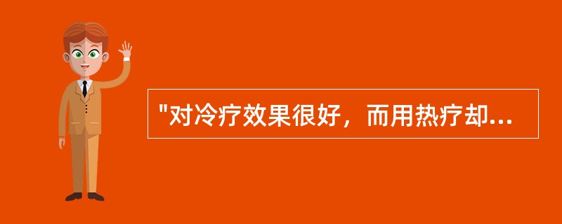 "对冷疗效果很好，而用热疗却会使病情加重"属于（）。