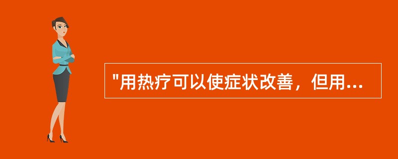 "用热疗可以使症状改善，但用冷疗却会使症状加重"属于（）。