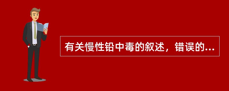 有关慢性铅中毒的叙述，错误的是（）