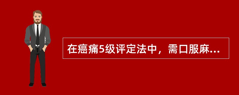 在癌痛5级评定法中，需口服麻醉剂的是癌痛（）。