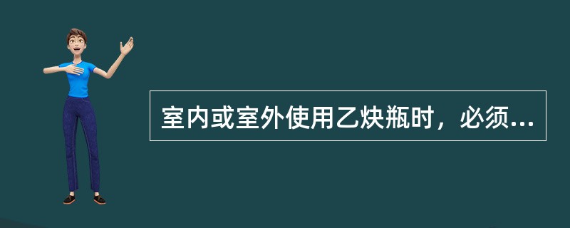 室内或室外使用乙炔瓶时，必须直立放置，严禁（）放