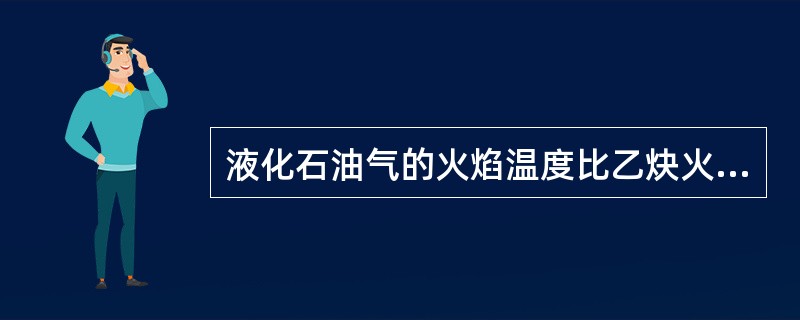 液化石油气的火焰温度比乙炔火焰的温度（）