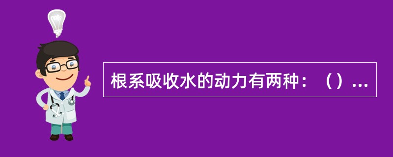 根系吸收水的动力有两种：（）和（）。