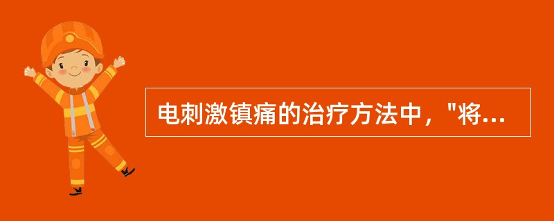 电刺激镇痛的治疗方法中，"将电极安放在相应脊髓的外部进行刺激，使上行神经传导径路
