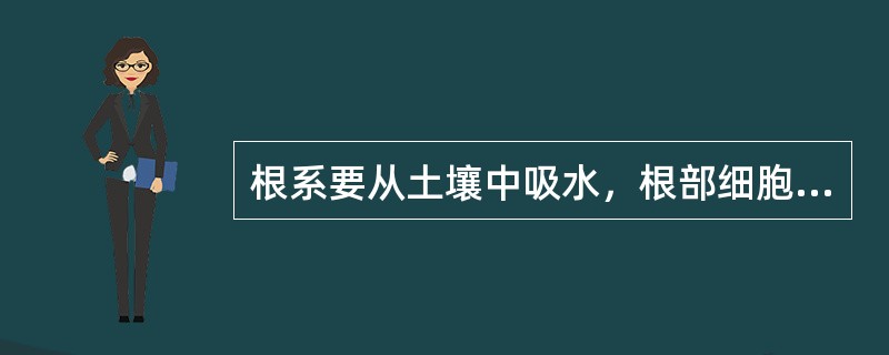 根系要从土壤中吸水，根部细胞水势必须高于土壤溶液的水势。