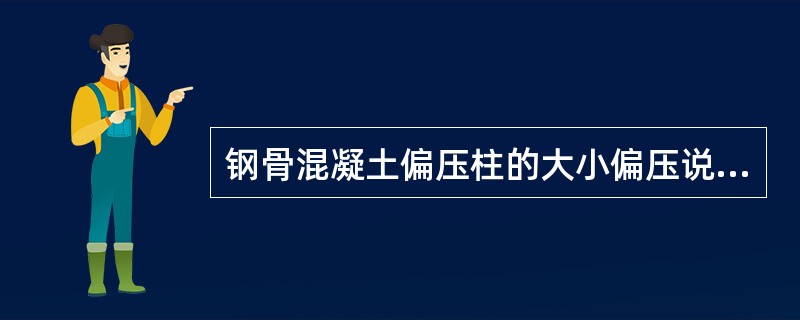 钢骨混凝土偏压柱的大小偏压说法正确的是（）