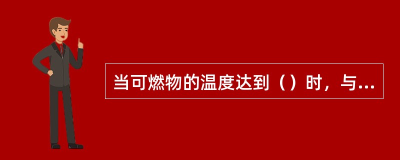 当可燃物的温度达到（）时，与空气接触不需着火源的作用，就能发生燃烧