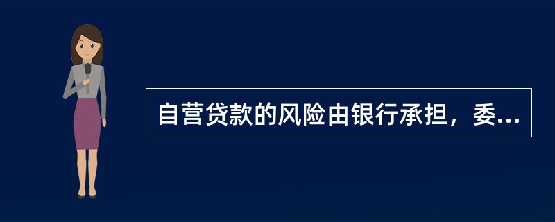 自营贷款的风险由银行承担，委托贷款的风险由委托人承担。()