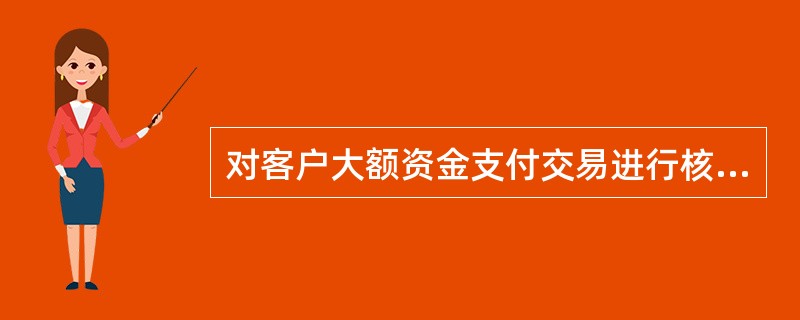 对客户大额资金支付交易进行核实的起点金额为单笔或单日累计超过（）万元（含）以上。