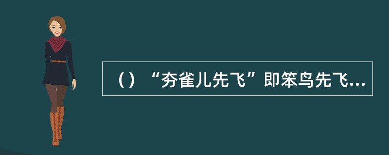 （）“夯雀儿先飞”即笨鸟先飞的意思，出自何人之口？