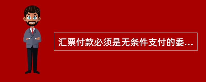 汇票付款必须是无条件支付的委托。