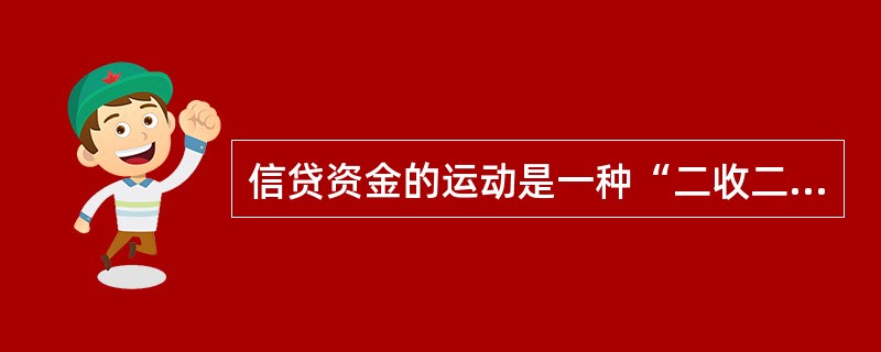 信贷资金的运动是一种“二收二支”的资金运动。()