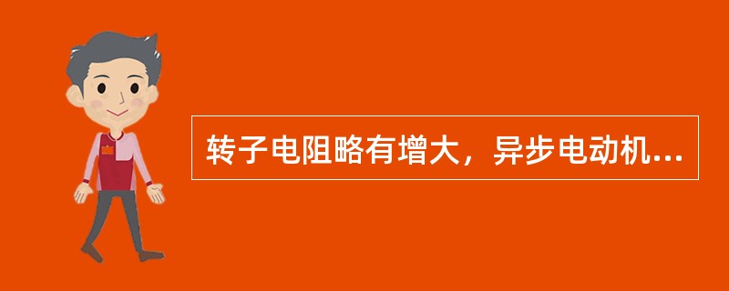 转子电阻略有增大，异步电动机起动转矩（）；电源电压略有降低，起动转矩（）。