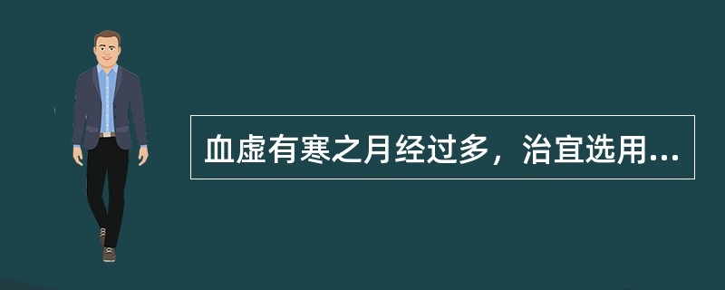 血虚有寒之月经过多，治宜选用（）