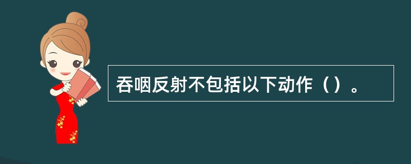 吞咽反射不包括以下动作（）。