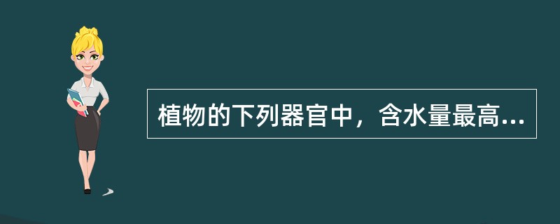 植物的下列器官中，含水量最高的是（）。