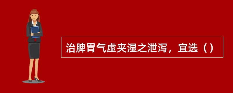 治脾胃气虚夹湿之泄泻，宜选（）