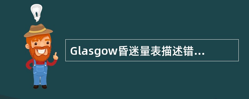 Glasgow昏迷量表描述错误的是（）。