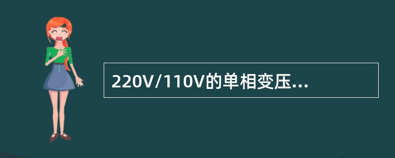 220V/110V的单相变压器，若将220V绕组接110V电源，变压器的容量（）