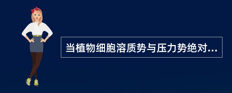 当植物细胞溶质势与压力势绝对值相等时，这时细胞在纯水中（）。