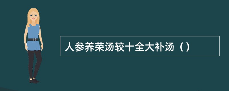 人参养荣汤较十全大补汤（）