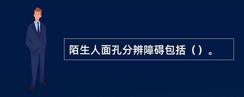 陌生人面孔分辨障碍包括（）。