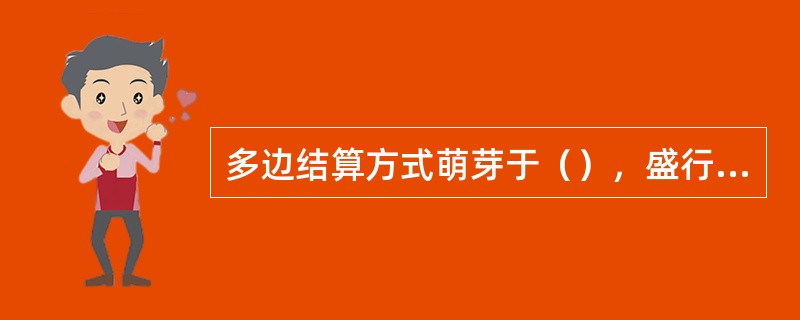 多边结算方式萌芽于（），盛行于（）