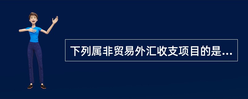 下列属非贸易外汇收支项目的是（）。