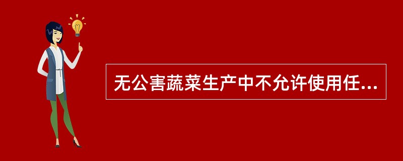 无公害蔬菜生产中不允许使用任何化学农药和化学肥料。