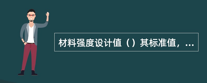 材料强度设计值（）其标准值，荷载设计值（）其标准值。