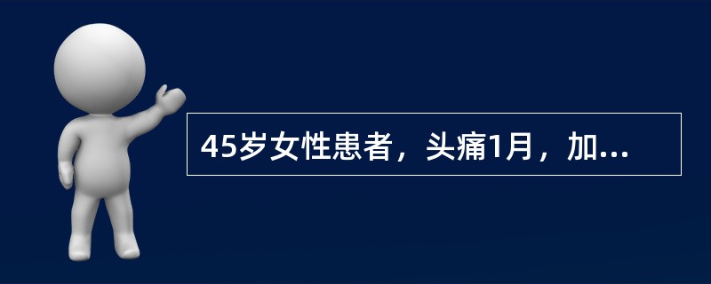 45岁女性患者，头痛1月，加重1周，伴间断性呕吐，查体示双眼视乳头水肿。此患者突